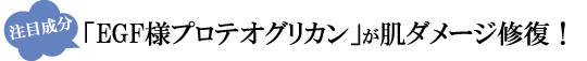 注目成分!話題の成分!EGF様プロテオグリカンが肌ダメージを修復!
