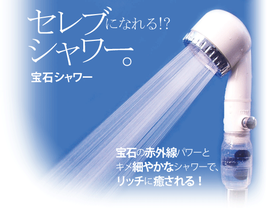 セレブになれるシャワー!「宝石シャワー」宝石の赤外線パワーとキメ細やかなシャワーで、リッチに癒される!