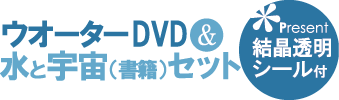 ウオーターDVDと水と宇宙(書籍)セット(結晶透明シール付き)
