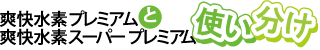 爽快水素プレミアムと爽快水素スーパープレミアムの使い分け